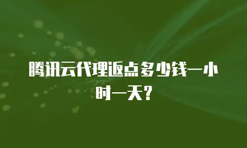 腾讯云代理返点多少钱一小时一天？