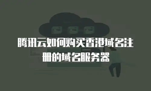 腾讯云如何购买香港域名注册的域名服务器