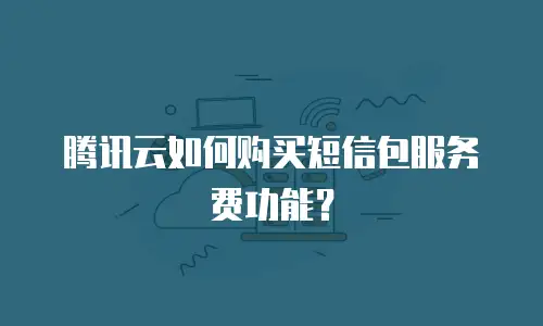 腾讯云如何购买短信包服务费功能？