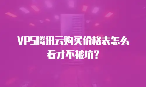 VPS腾讯云购买价格表怎么看才不被坑？