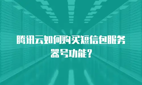 腾讯云如何购买短信包服务器号功能？