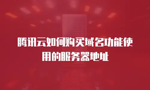 腾讯云如何购买域名功能使用的服务器地址