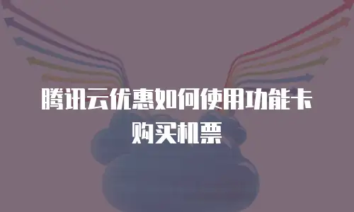 腾讯云优惠如何使用功能卡购买机票