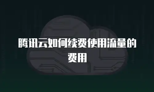 腾讯云如何续费使用流量的费用