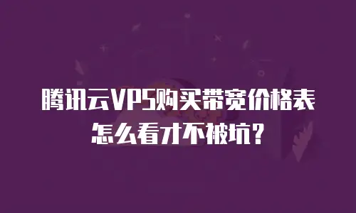 腾讯云VPS购买带宽价格表怎么看才不被坑？