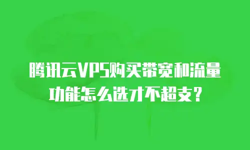 腾讯云VPS购买带宽和流量功能怎么选才不超支？