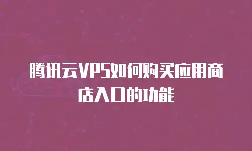 腾讯云VPS如何购买应用商店入口的功能
