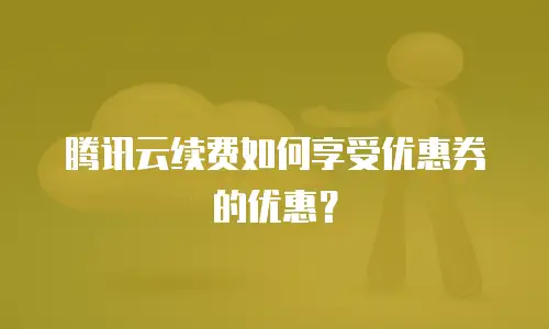 腾讯云续费如何享受优惠券的优惠？