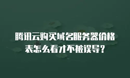 腾讯云购买域名服务器价格表怎么看才不被误导？