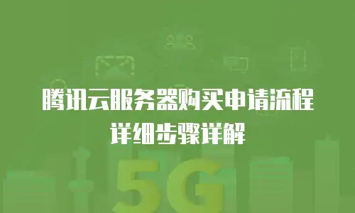 腾讯云服务器购买申请流程详细步骤详解