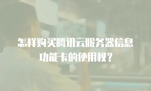 怎样购买腾讯云服务器信息功能卡的使用权？