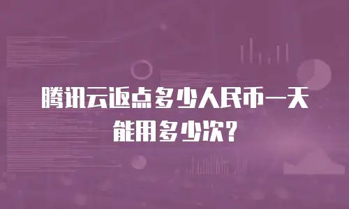 腾讯云返点多少人民币一天能用多少次？
