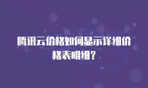 腾讯云价格如何显示详细价格表明细？