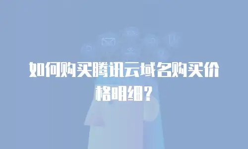如何购买腾讯云域名购买价格明细？