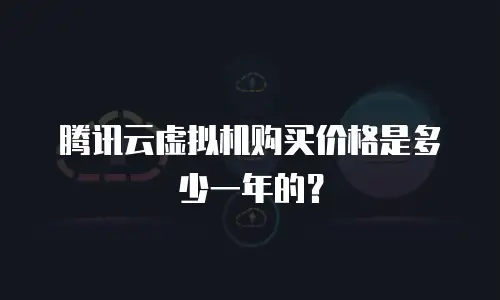 腾讯云虚拟机购买价格是多少一年的？