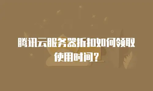 腾讯云服务器折扣如何领取使用时间？