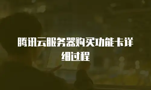 腾讯云服务器购买功能卡详细过程
