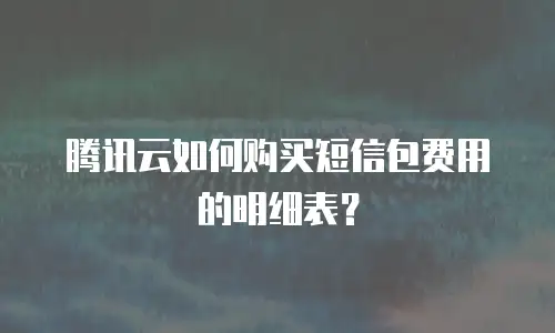腾讯云如何购买短信包费用的明细表？