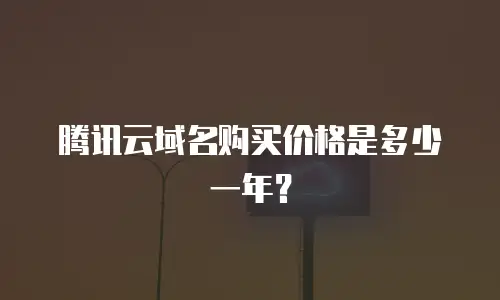 腾讯云域名购买价格是多少一年？