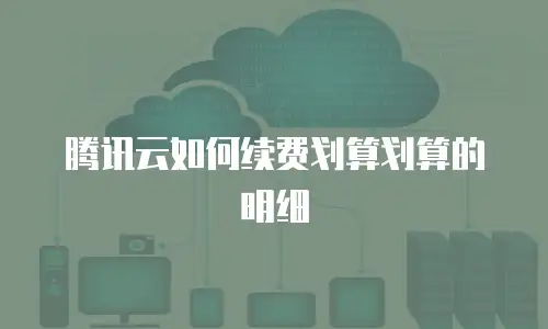 腾讯云如何续费划算划算的明细