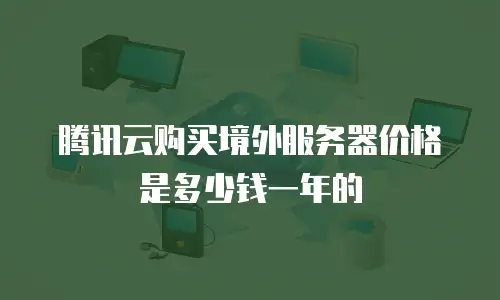 腾讯云购买境外服务器价格是多少钱一年的