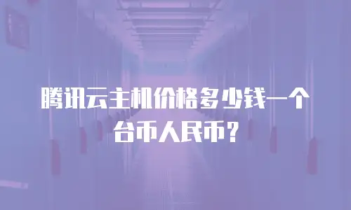 腾讯云主机价格多少钱一个台币人民币？