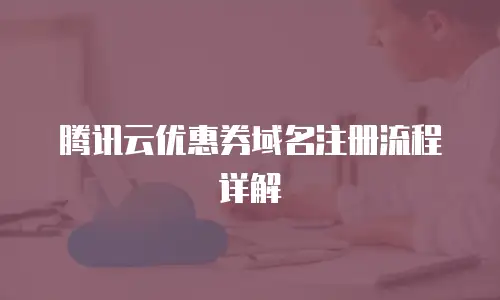 腾讯云优惠券域名注册流程详解