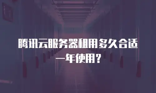 腾讯云服务器租用多久合适一年使用？
