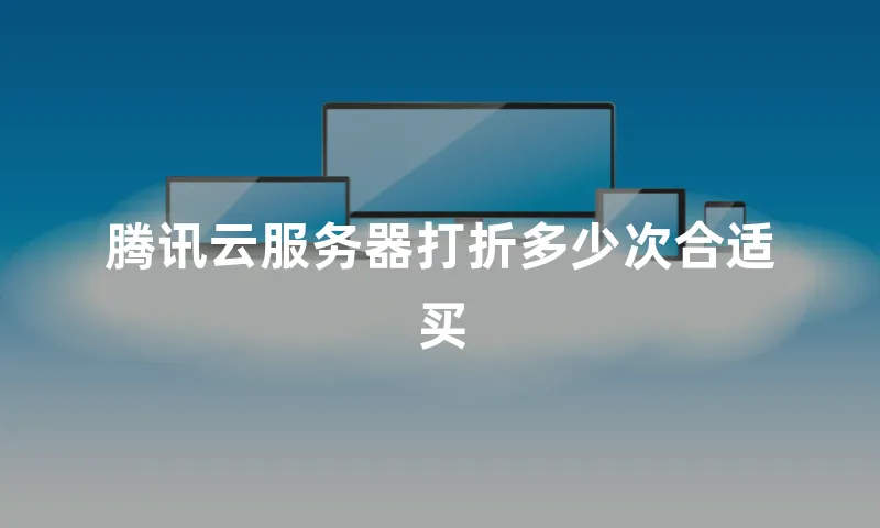腾讯云服务器打折多少次合适买