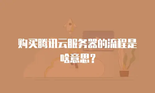 购买腾讯云服务器的流程是啥意思？