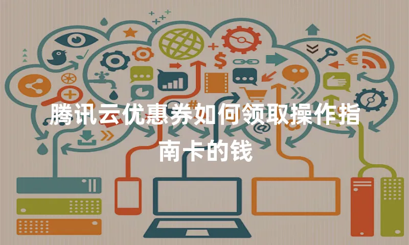 腾讯云优惠券如何领取操作指南卡的钱