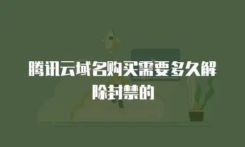 腾讯云域名购买需要多久解除封禁的