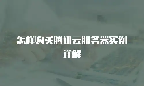 怎样购买腾讯云服务器实例详解