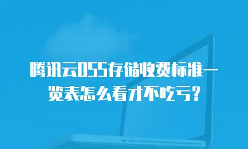 腾讯云OSS存储收费标准一览表怎么看才不吃亏？