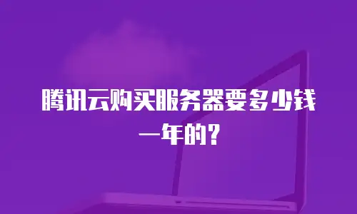 腾讯云购买服务器要多少钱一年的？