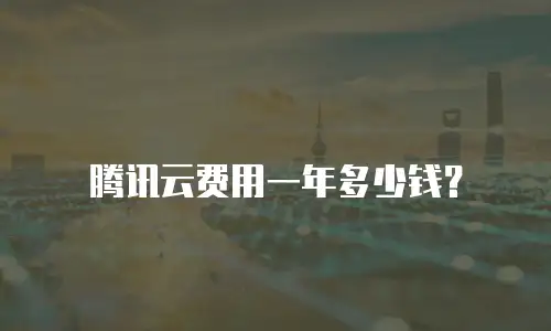 腾讯云费用一年多少钱？