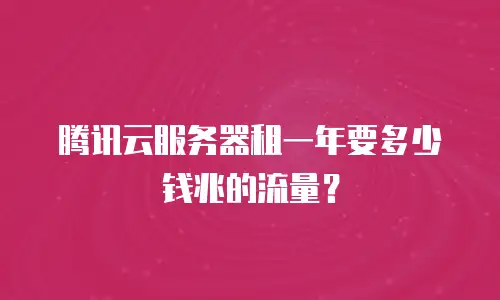 腾讯云服务器租一年要多少钱兆的流量？