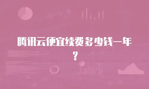 腾讯云便宜续费多少钱一年？