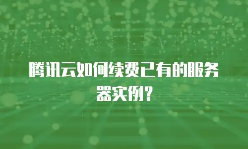 腾讯云如何续费已有的服务器实例？