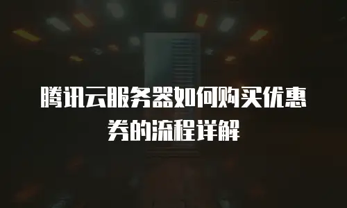 腾讯云服务器如何购买优惠券的流程详解