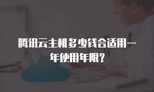 腾讯云主机多少钱合适用一年使用年限？