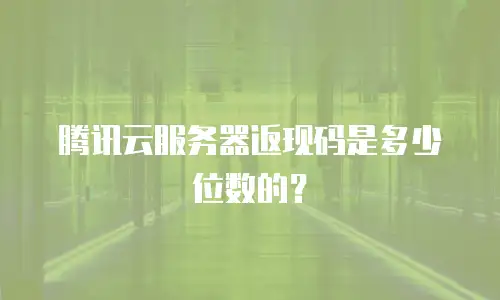 腾讯云服务器返现码是多少位数的？