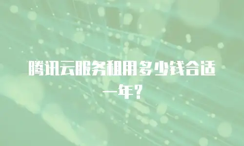 腾讯云服务租用多少钱合适一年？