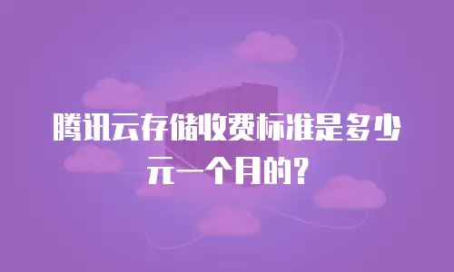 腾讯云存储收费标准是多少元一个月的？