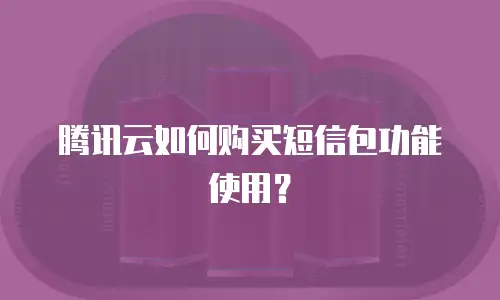 腾讯云如何购买短信包功能使用？