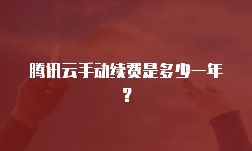 腾讯云手动续费是多少一年？