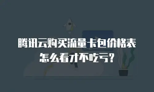 腾讯云购买流量卡包价格表怎么看才不吃亏？
