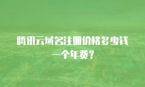 腾讯云域名注册价格多少钱一个年费？