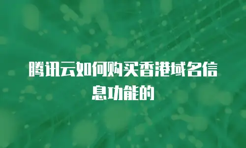 腾讯云如何购买香港域名信息功能的