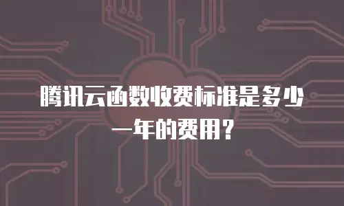 腾讯云函数收费标准是多少一年的费用？